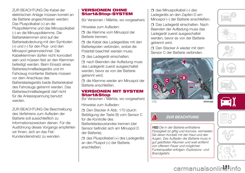FIAT 500L 2018  Betriebsanleitung (in German) ZUR BEACHTUNG Die Kabel der
elektrischen Anlage müssen korrekt an
die Batterie angeschlossen werden:
Das Pluspolkabel (+) an die
Pluspolklemme und das Minuspolkabel
(–) an die Minuspolklemme. Die
B