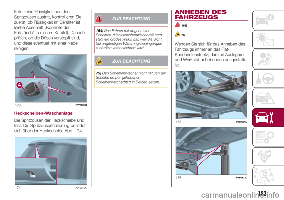 FIAT 500L 2018  Betriebsanleitung (in German) Falls keine Flüssigkeit aus den
Spritzdüsen austritt, kontrollieren Sie
zuerst, ob Flüssigkeit im Behälter ist
(siehe Abschnitt „Kontrolle der
Füllstände“ in diesem Kapitel). Danach
prüfen,