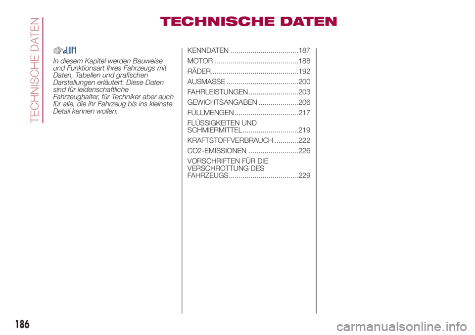 FIAT 500L 2018  Betriebsanleitung (in German) TECHNISCHE DATEN
In diesem Kapitel werden Bauweise
und Funktionsart Ihres Fahrzeugs mit
Daten, Tabellen und grafischen
Darstellungen erläutert. Diese Daten
sind für leidenschaftliche
Fahrzeughalter,