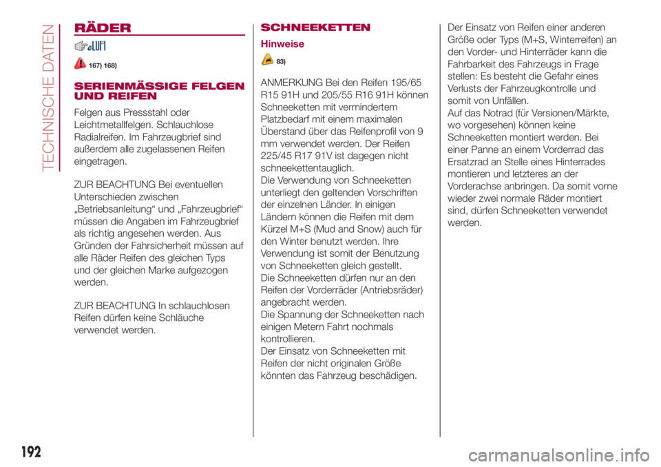 FIAT 500L 2018  Betriebsanleitung (in German) RÄDER
167) 168)
SERIENMÄSSIGE FELGEN
UND REIFEN
Felgen aus Pressstahl oder
Leichtmetallfelgen. Schlauchlose
Radialreifen. Im Fahrzeugbrief sind
außerdem alle zugelassenen Reifen
eingetragen.
ZUR BE