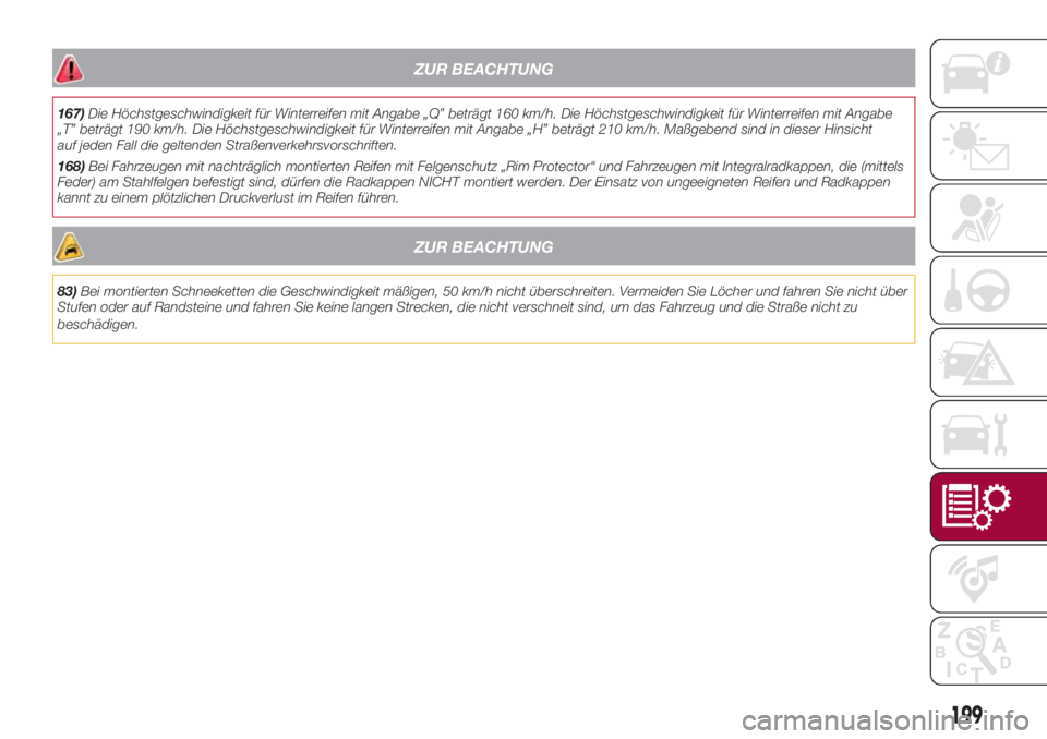 FIAT 500L 2018  Betriebsanleitung (in German) ZUR BEACHTUNG
167)Die Höchstgeschwindigkeit für Winterreifen mit Angabe „Q” beträgt 160 km/h. Die Höchstgeschwindigkeit für Winterreifen mit Angabe
„T” beträgt 190 km/h. Die Höchstgesch