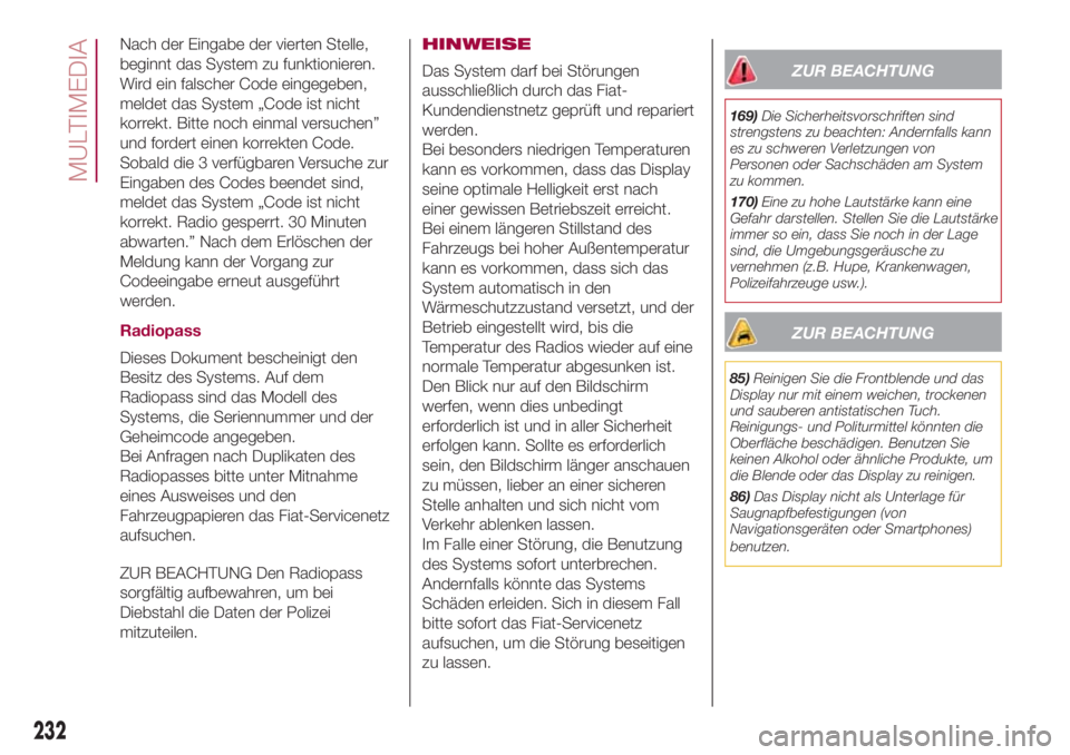 FIAT 500L 2018  Betriebsanleitung (in German) Nach der Eingabe der vierten Stelle,
beginnt das System zu funktionieren.
Wird ein falscher Code eingegeben,
meldet das System „Code ist nicht
korrekt. Bitte noch einmal versuchen”
und fordert ein