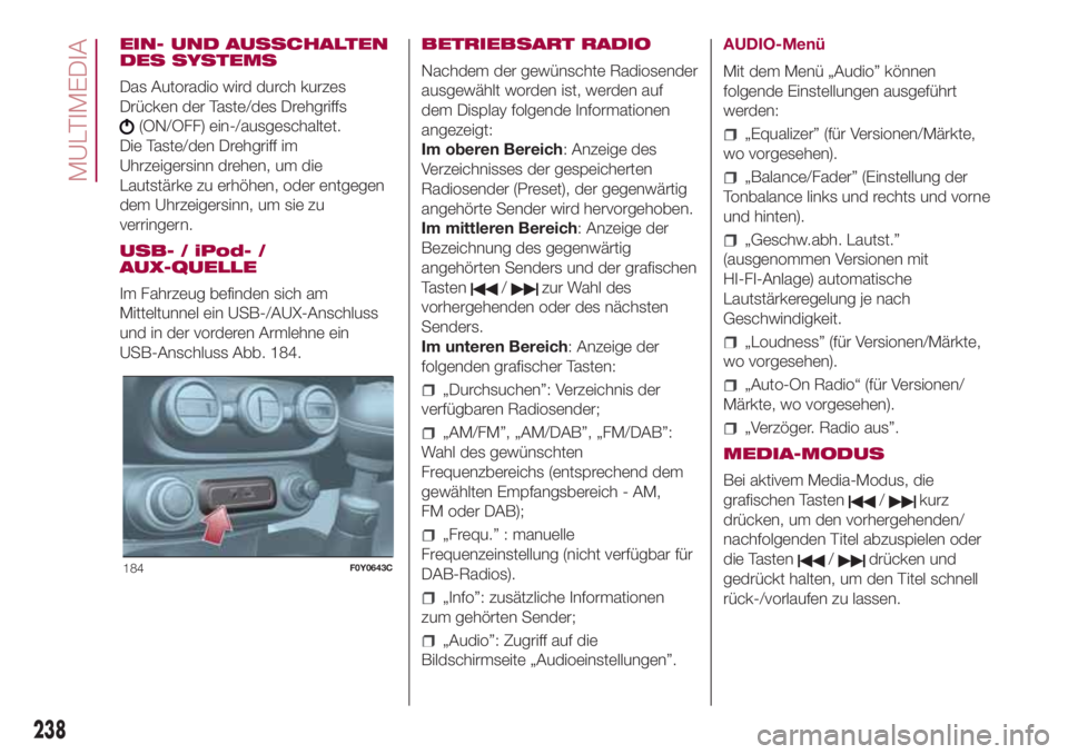 FIAT 500L 2018  Betriebsanleitung (in German) EIN- UND AUSSCHALTEN
DES SYSTEMS
Das Autoradio wird durch kurzes
Drücken der Taste/des Drehgriffs
(ON/OFF) ein-/ausgeschaltet.
Die Taste/den Drehgriff im
Uhrzeigersinn drehen, um die
Lautstärke zu e