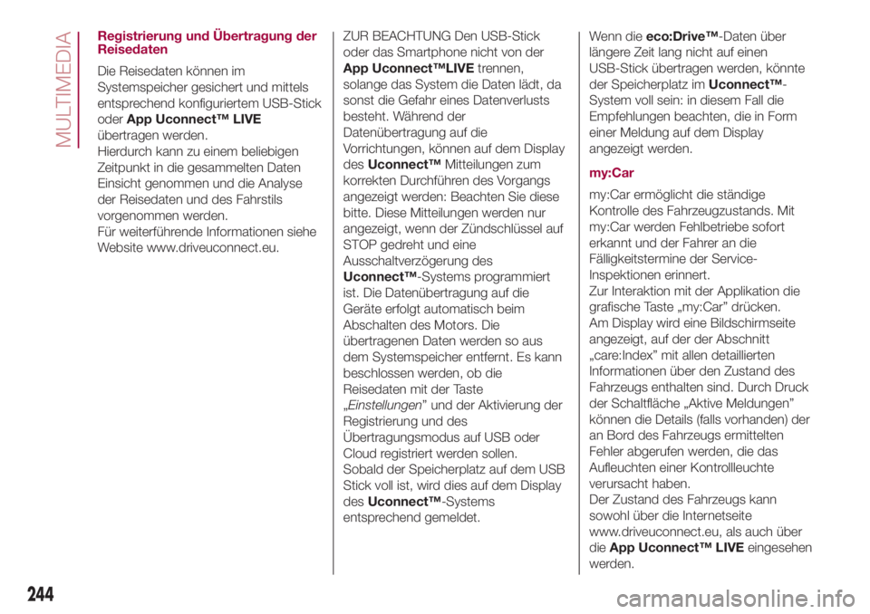 FIAT 500L 2018  Betriebsanleitung (in German) Registrierung und Übertragung der
Reisedaten
Die Reisedaten können im
Systemspeicher gesichert und mittels
entsprechend konfiguriertem USB-Stick
oderApp Uconnect™ LIVE
übertragen werden.
Hierdurc