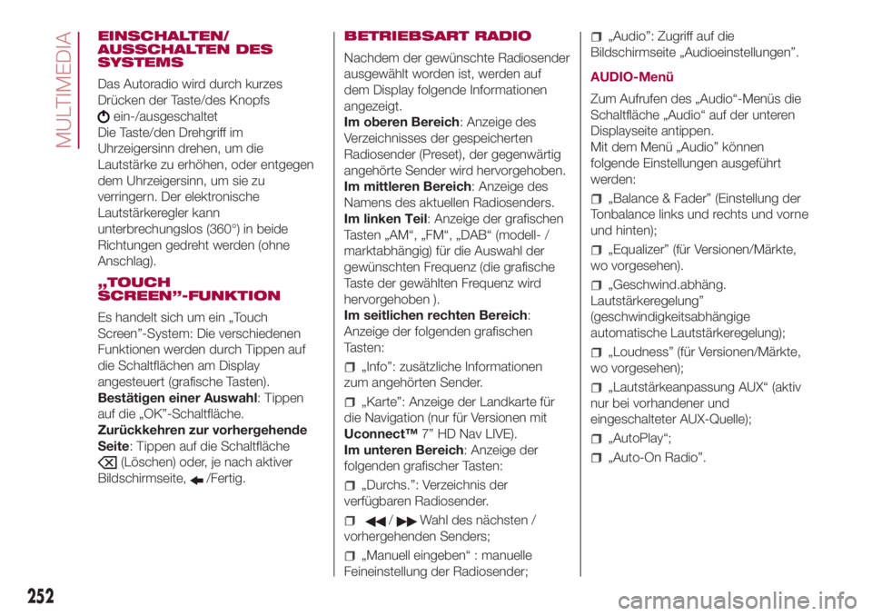 FIAT 500L 2018  Betriebsanleitung (in German) EINSCHALTEN/
AUSSCHALTEN DES
SYSTEMS
Das Autoradio wird durch kurzes
Drücken der Taste/des Knopfs
ein-/ausgeschaltet
Die Taste/den Drehgriff im
Uhrzeigersinn drehen, um die
Lautstärke zu erhöhen, o