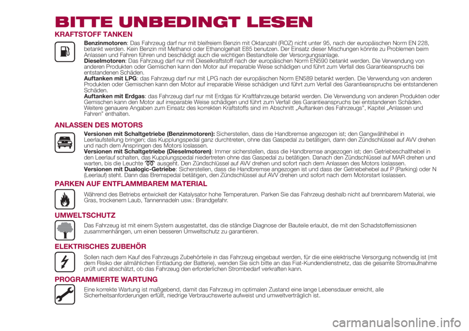 FIAT 500L 2018  Betriebsanleitung (in German) BITTE UNBEDINGT LESEN
KRAFTSTOFF TANKEN
Benzinmotoren: Das Fahrzeug darf nur mit bleifreiem Benzin mit Oktanzahl (ROZ) nicht unter 95, nach der europäischen Norm EN 228,
betankt werden. Kein Benzin m
