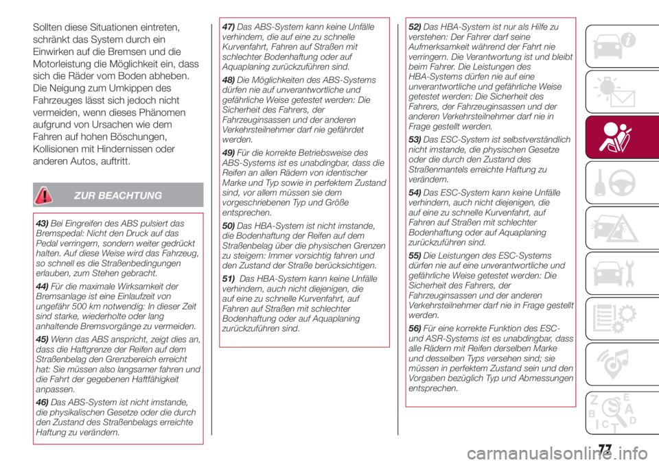 FIAT 500L 2018  Betriebsanleitung (in German) Sollten diese Situationen eintreten,
schränkt das System durch ein
Einwirken auf die Bremsen und die
Motorleistung die Möglichkeit ein, dass
sich die Räder vom Boden abheben.
Die Neigung zum Umkipp