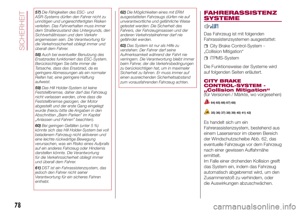 FIAT 500L 2018  Betriebsanleitung (in German) 57)Die Fähigkeiten des ESC- und
ASR-Systems dürfen den Fahrer nicht zu
unnötigen und ungerechtfertigten Risiken
verleiten. Das Fahrverhalten muss immer
dem Straßenzustand des Untergrunds, den
Sich