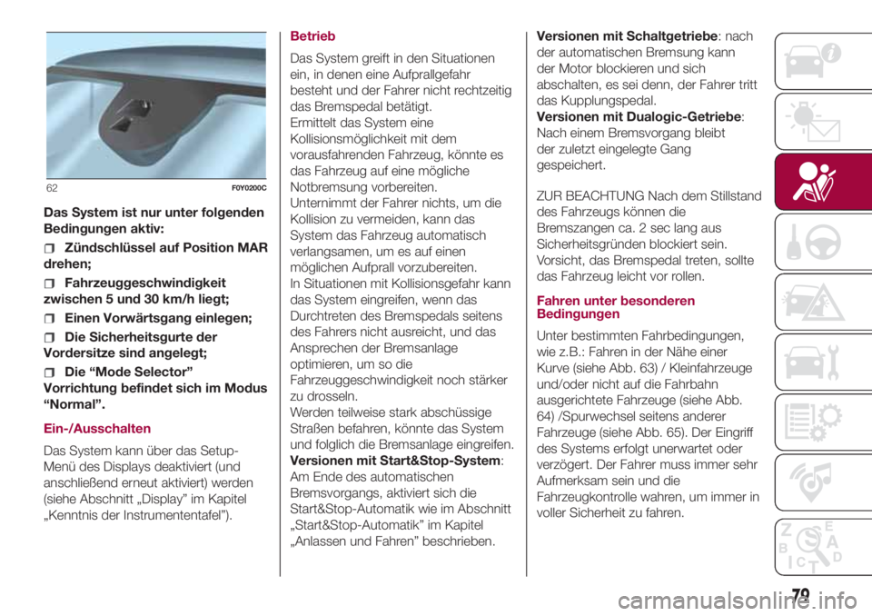 FIAT 500L 2018  Betriebsanleitung (in German) Das System ist nur unter folgenden
Bedingungen aktiv:
Zündschlüssel auf Position MAR
drehen;
Fahrzeuggeschwindigkeit
zwischen 5 und 30 km/h liegt;
Einen Vorwärtsgang einlegen;
Die Sicherheitsgurte 