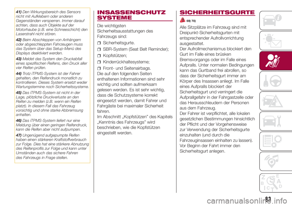 FIAT 500L 2018  Betriebsanleitung (in German) 41)Den Wirkungsbereich des Sensors
nicht mit Aufklebern oder anderen
Gegenständen versperren. Immer darauf
achten, dass auch Objekte auf der
Motorhaube (z.B. eine Schneeschicht) den
Laserstrahl nicht
