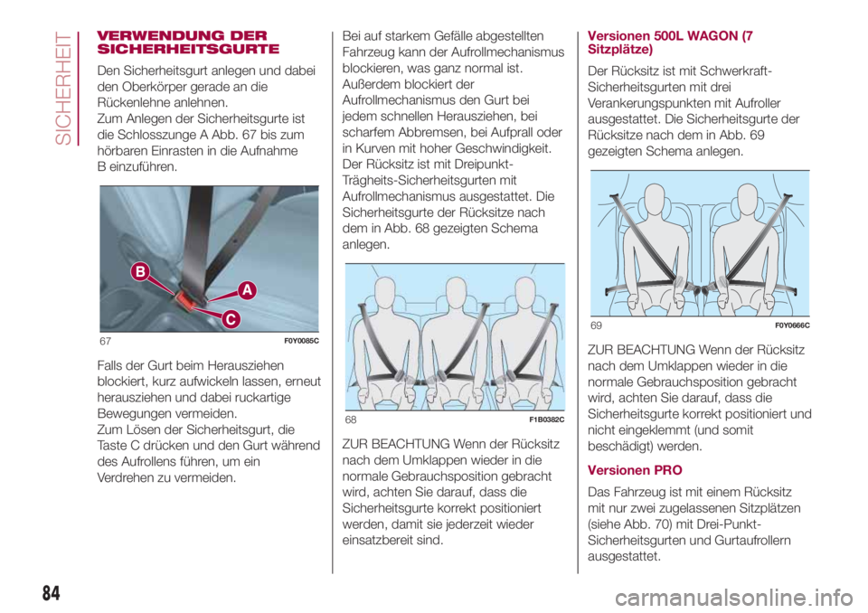 FIAT 500L 2018  Betriebsanleitung (in German) VERWENDUNG DER
SICHERHEITSGURTE
Den Sicherheitsgurt anlegen und dabei
den Oberkörper gerade an die
Rückenlehne anlehnen.
Zum Anlegen der Sicherheitsgurte ist
die Schlosszunge A Abb. 67 bis zum
hörb