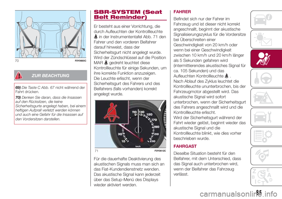 FIAT 500L 2018  Betriebsanleitung (in German) ZUR BEACHTUNG
69)Die Taste C Abb. 67nicht während der
Fahrt drücken.
70)Denken Sie daran, dass die Insassen
auf den Rücksitzen, die keine
Sicherheitsgurte angelegt haben, bei einem
heftigen Aufpral