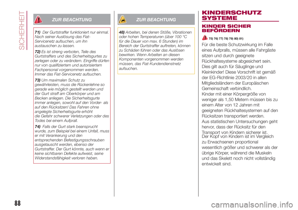 FIAT 500L 2018  Betriebsanleitung (in German) ZUR BEACHTUNG
71)Der Gurtstraffer funktioniert nur einmal.
Nach seiner Auslösung das Fiat-
Servicenetz aufsuchen, um ihn
austauschen zu lassen.
72)Es ist streng verboten, Teile des
Gurtstraffers und 