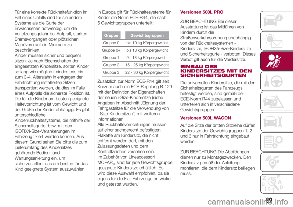 FIAT 500L 2018 Betriebsanleitung (in German) Für eine korrekte Rückhaltefunktion im
Fall eines Unfalls sind für sie andere
Systeme als die Gurte der
Erwachsenen notwendig, um die
Verletzungsgefahr bei Aufprall, starken
Bremsvorgängen oder pl FIAT 500L 2018 Betriebsanleitung (in German) Für eine korrekte Rückhaltefunktion im
Fall eines Unfalls sind für sie andere
Systeme als die Gurte der
Erwachsenen notwendig, um die
Verletzungsgefahr bei Aufprall, starken
Bremsvorgängen oder pl