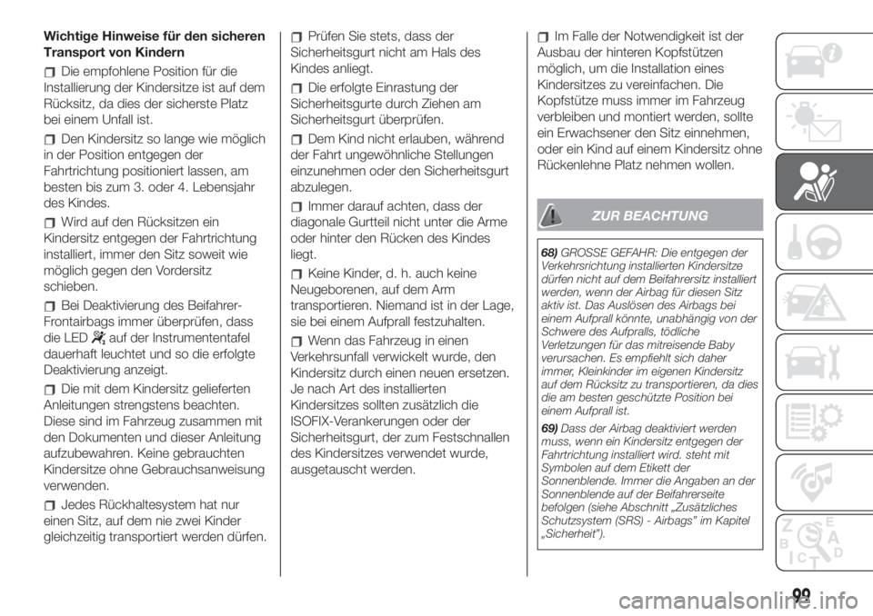 FIAT 500L 2019  Betriebsanleitung (in German) Wichtige Hinweise für den sicheren
Transport von Kindern
Die empfohlene Position für die
Installierung der Kindersitze ist auf dem
Rücksitz, da dies der sicherste Platz
bei einem Unfall ist.
Den Ki