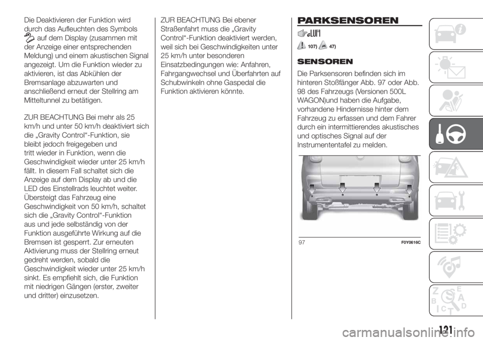FIAT 500L 2019  Betriebsanleitung (in German) Die Deaktivieren der Funktion wird
durch das Aufleuchten des Symbols
auf dem Display (zusammen mit
der Anzeige einer entsprechenden
Meldung) und einem akustischen Signal
angezeigt. Um die Funktion wie