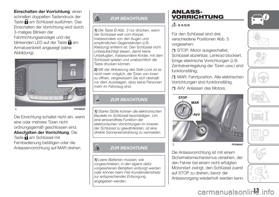 FIAT 500L 2019  Betriebsanleitung (in German) Einschalten der Vorrichtung: einen
schnellen doppelten Tastendruck der
Taste
am Schlüssel ausführen. Das
Einschalten der Vorrichtung wird durch
3-maliges Blinken der
Fahrtrichtungsanzeiger und der
b
