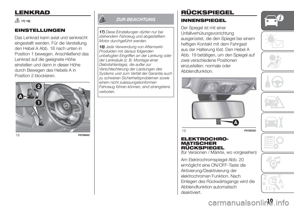 FIAT 500L 2019  Betriebsanleitung (in German) LENKRAD
17) 18)
EINSTELLUNGEN
Das Lenkrad kann axial und senkrecht
eingestellt werden. Für die Verstellung
den Hebel A Abb. 18 nach unten in
Position 1 bewegen. Anschließend das
Lenkrad auf die geei