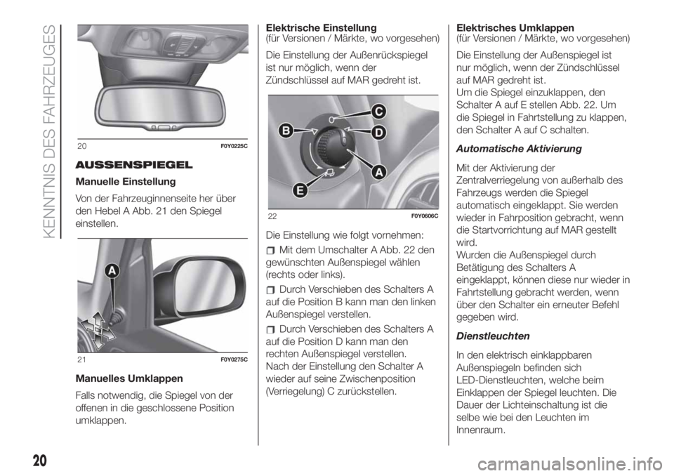 FIAT 500L 2019  Betriebsanleitung (in German) AUSSENSPIEGEL
Manuelle Einstellung
Von der Fahrzeuginnenseite her über
den Hebel A Abb. 21 den Spiegel
einstellen.
Manuelles Umklappen
Falls notwendig, die Spiegel von der
offenen in die geschlossene