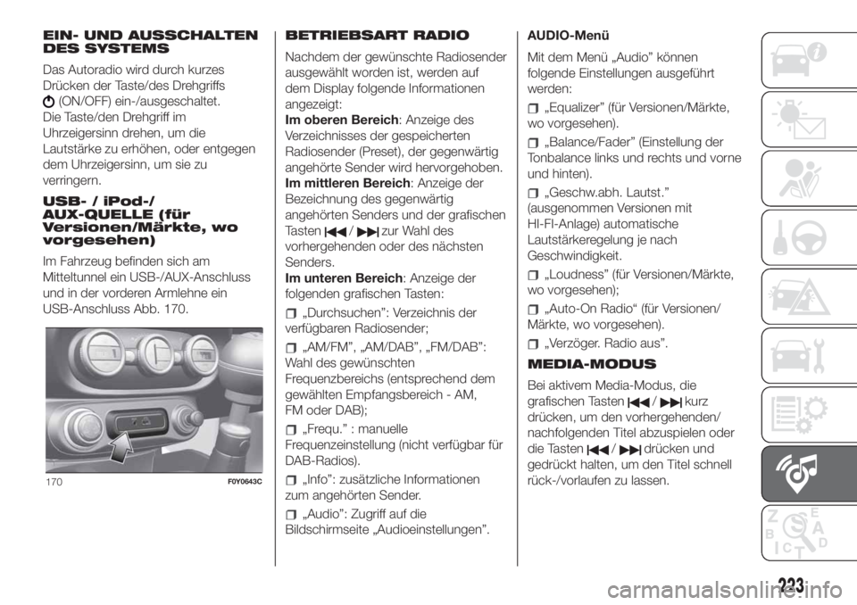 FIAT 500L 2019  Betriebsanleitung (in German) EIN- UND AUSSCHALTEN
DES SYSTEMS
Das Autoradio wird durch kurzes
Drücken der Taste/des Drehgriffs
(ON/OFF) ein-/ausgeschaltet.
Die Taste/den Drehgriff im
Uhrzeigersinn drehen, um die
Lautstärke zu e