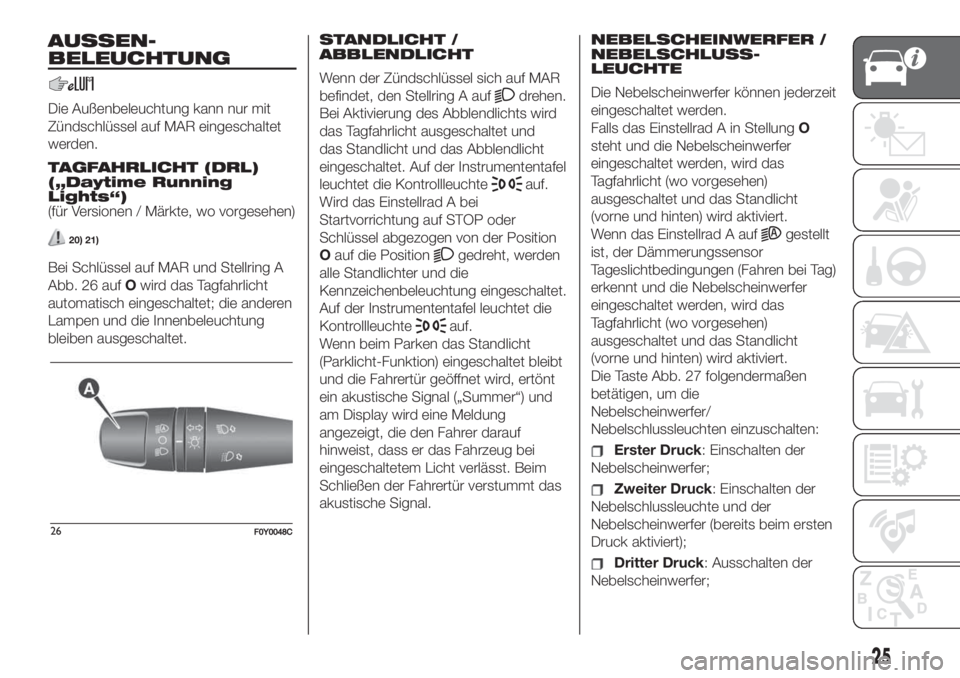 FIAT 500L 2019  Betriebsanleitung (in German) AUSSEN-
BELEUCHTUNG
Die Außenbeleuchtung kann nur mit
Zündschlüssel auf MAR eingeschaltet
werden.
TAGFAHRLICHT (DRL)
(„Daytime Running
Lights“)
(für Versionen / Märkte, wo vorgesehen)
20) 21)