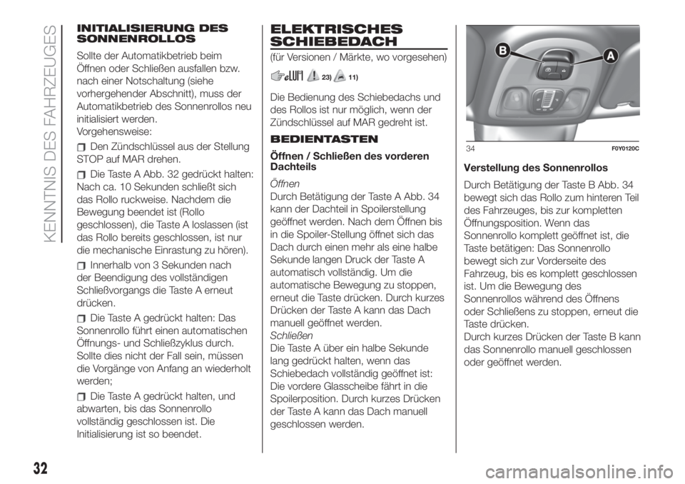 FIAT 500L 2019  Betriebsanleitung (in German) INITIALISIERUNG DES
SONNENROLLOS
Sollte der Automatikbetrieb beim
Öffnen oder Schließen ausfallen bzw.
nach einer Notschaltung (siehe
vorhergehender Abschnitt), muss der
Automatikbetrieb des Sonnenr