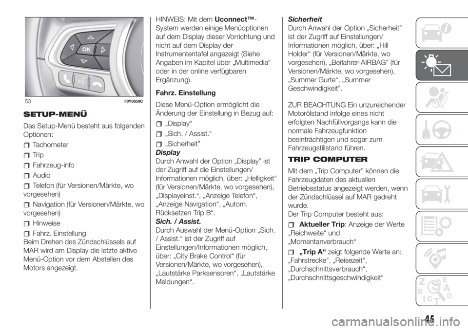 FIAT 500L 2019  Betriebsanleitung (in German) SETUP-MENÜ
Das Setup-Menü besteht aus folgenden
Optionen:
Tachometer
Trip
Fahrzeug-info
Audio
Telefon (für Versionen/Märkte, wo
vorgesehen)
Navigation (für Versionen/Märkte, wo
vorgesehen)
Hinwe