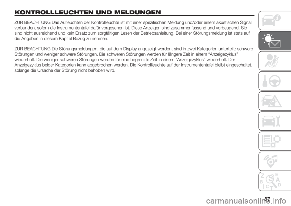 FIAT 500L 2019  Betriebsanleitung (in German) KONTROLLLEUCHTEN UND MELDUNGEN
ZUR BEACHTUNG Das Aufleuchten der Kontrollleuchte ist mit einer spezifischen Meldung und/oder einem akustischen Signal
verbunden, sofern die Instrumententafel dafür vor