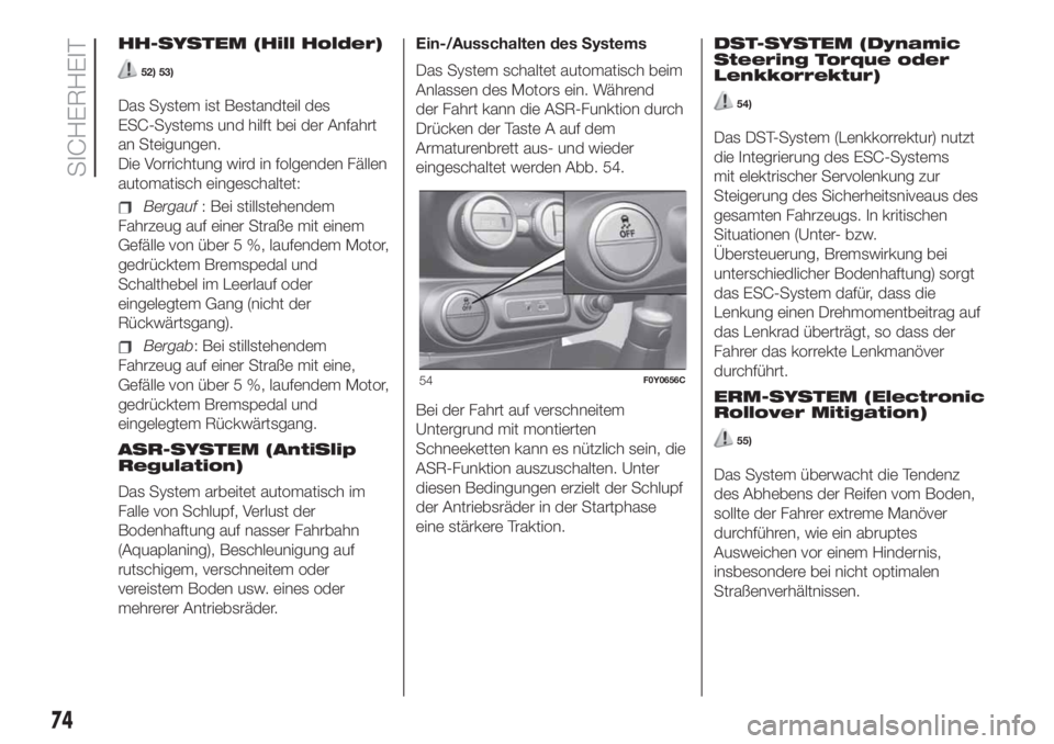 FIAT 500L 2019  Betriebsanleitung (in German) HH-SYSTEM (Hill Holder)
52) 53)
Das System ist Bestandteil des
ESC-Systems und hilft bei der Anfahrt
an Steigungen.
Die Vorrichtung wird in folgenden Fällen
automatisch eingeschaltet:
Bergauf: Bei st