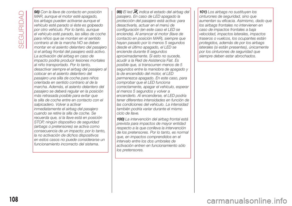 FIAT 500L 2018 Manual de Empleo y Cuidado (in Spanish) 98)Con la llave de contacto en posición
MAR, aunque el motor esté apagado,
los airbags pueden activarse aunque el
vehículo esté parado si éste es golpeado
por otro vehículo. Por lo tanto, aunque FIAT 500L 2018 Manual de Empleo y Cuidado (in Spanish) 98)Con la llave de contacto en posición
MAR, aunque el motor esté apagado,
los airbags pueden activarse aunque el
vehículo esté parado si éste es golpeado
por otro vehículo. Por lo tanto, aunque