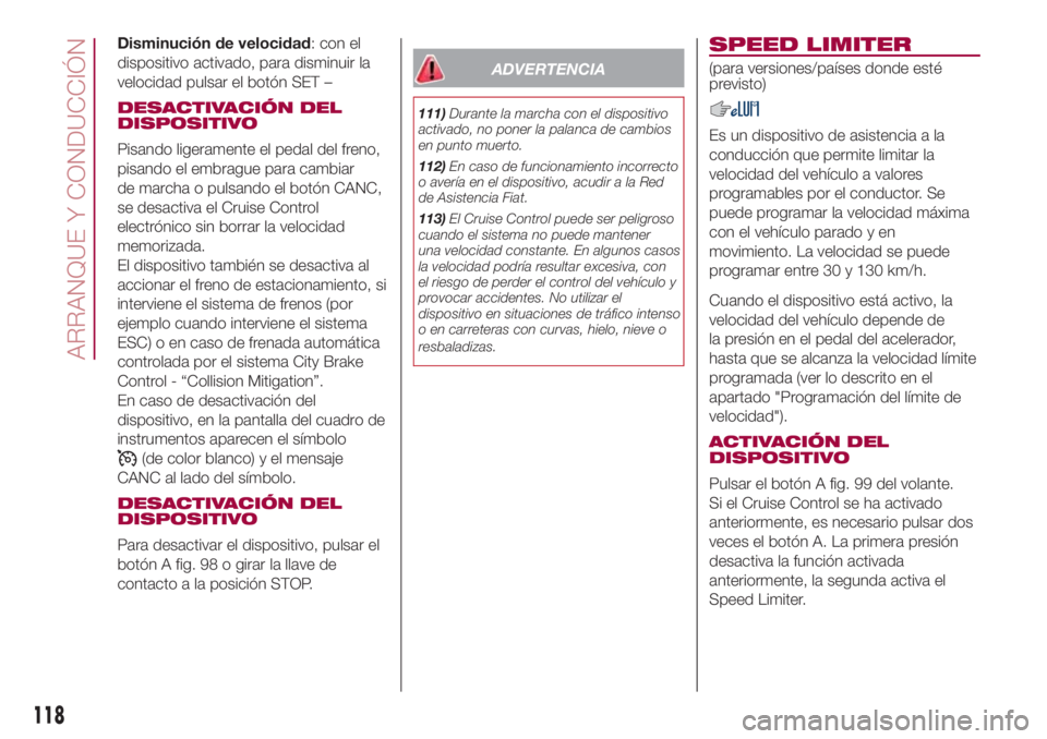 FIAT 500L 2018 Manual de Empleo y Cuidado (in Spanish) Disminución de velocidad: con el
dispositivo activado, para disminuir la
velocidad pulsar el botón SET –
DESACTIVACIÓN DEL
DISPOSITIVO
Pisando ligeramente el pedal del freno,
pisando el embrague FIAT 500L 2018 Manual de Empleo y Cuidado (in Spanish) Disminución de velocidad: con el
dispositivo activado, para disminuir la
velocidad pulsar el botón SET –
DESACTIVACIÓN DEL
DISPOSITIVO
Pisando ligeramente el pedal del freno,
pisando el embrague