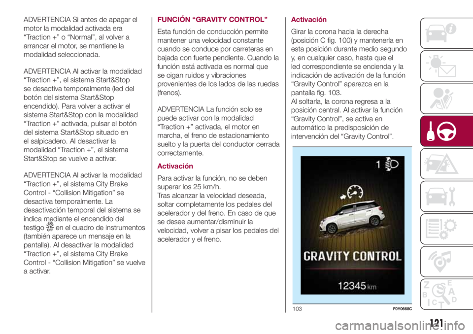 FIAT 500L 2018 Manual de Empleo y Cuidado (in Spanish) ADVERTENCIA Si antes de apagar el
motor la modalidad activada era
“Traction +” o “Normal”, al volver a
arrancar el motor, se mantiene la
modalidad seleccionada.
ADVERTENCIA Al activar la modal FIAT 500L 2018 Manual de Empleo y Cuidado (in Spanish) ADVERTENCIA Si antes de apagar el
motor la modalidad activada era
“Traction +” o “Normal”, al volver a
arrancar el motor, se mantiene la
modalidad seleccionada.
ADVERTENCIA Al activar la modal