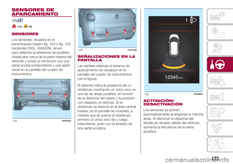 FIAT 500L 2018 Manual de Empleo y Cuidado (in Spanish) SENSORES DE
APARCAMIENTO
114)58)
SENSORES
Los sensores, situados en el
parachoques trasero fig. 104 o fig. 105
(versiones 500L, WAGON), sirven
para detectar la presencia de posibles
obstáculos cerca FIAT 500L 2018 Manual de Empleo y Cuidado (in Spanish) SENSORES DE
APARCAMIENTO
114)58)
SENSORES
Los sensores, situados en el
parachoques trasero fig. 104 o fig. 105
(versiones 500L, WAGON), sirven
para detectar la presencia de posibles
obstáculos cerca
