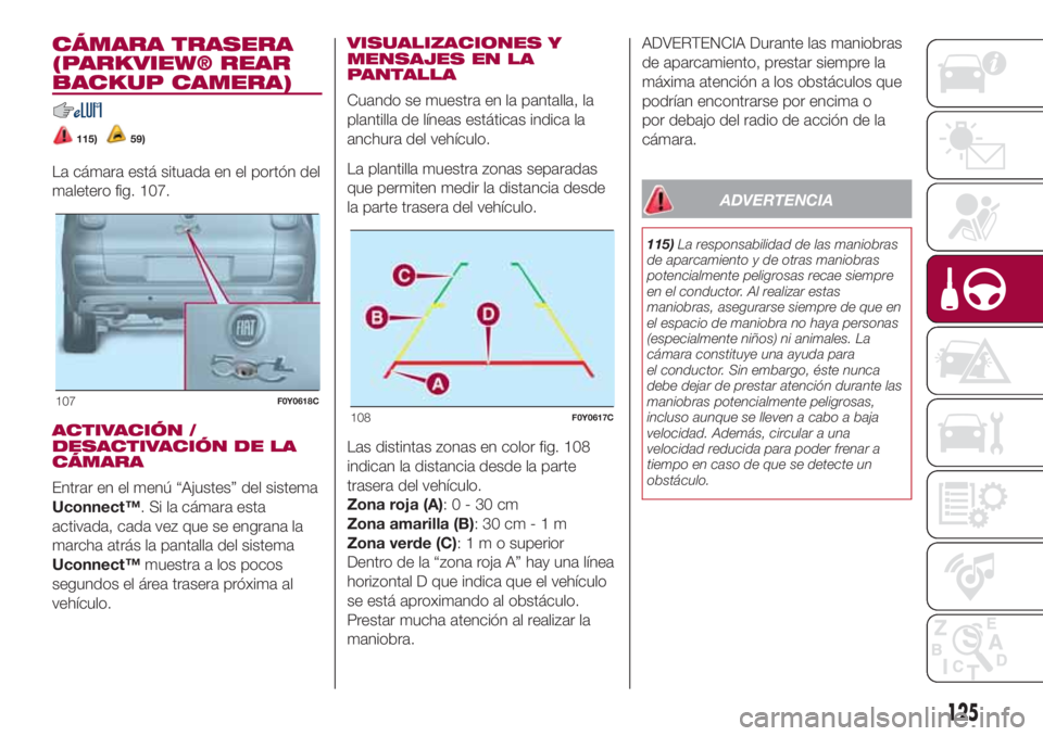 FIAT 500L 2018 Manual de Empleo y Cuidado (in Spanish) CÁMARA TRASERA
(PARKVIEW® REAR
BACKUP CAMERA)
115)59)
La cámara está situada en el portón del
maletero fig. 107.
ACTIVACIÓN /
DESACTIVACIÓN DE LA
CÁMARA
Entrar en el menú “Ajustes” del si FIAT 500L 2018 Manual de Empleo y Cuidado (in Spanish) CÁMARA TRASERA
(PARKVIEW® REAR
BACKUP CAMERA)
115)59)
La cámara está situada en el portón del
maletero fig. 107.
ACTIVACIÓN /
DESACTIVACIÓN DE LA
CÁMARA
Entrar en el menú “Ajustes” del si