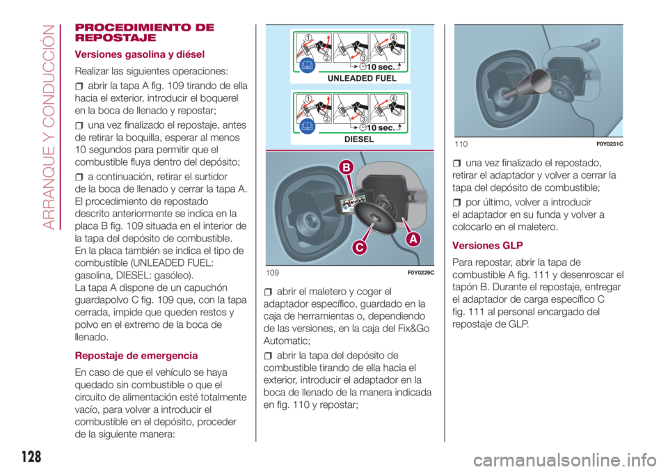 FIAT 500L 2018 Manual de Empleo y Cuidado (in Spanish) PROCEDIMIENTO DE
REPOSTAJE
Versiones gasolina y diésel
Realizar las siguientes operaciones:
abrir la tapa A fig. 109 tirando de ella
hacia el exterior, introducir el boquerel
en la boca de llenado y FIAT 500L 2018 Manual de Empleo y Cuidado (in Spanish) PROCEDIMIENTO DE
REPOSTAJE
Versiones gasolina y diésel
Realizar las siguientes operaciones:
abrir la tapa A fig. 109 tirando de ella
hacia el exterior, introducir el boquerel
en la boca de llenado y
