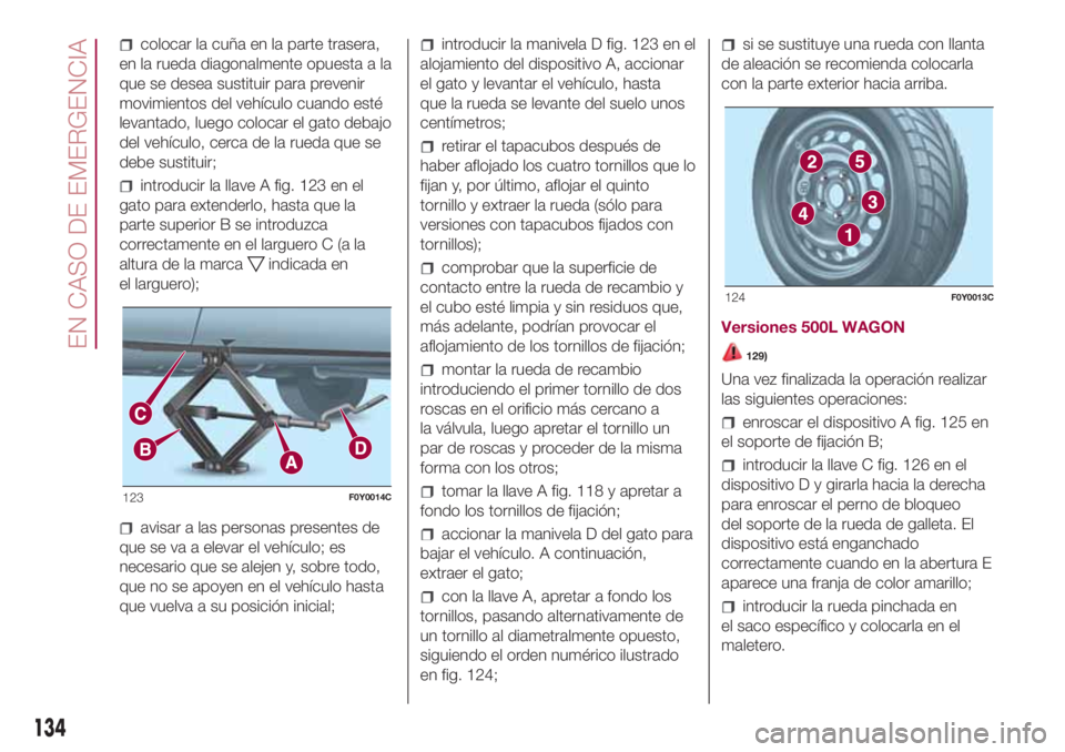 FIAT 500L 2018 Manual de Empleo y Cuidado (in Spanish) colocar la cuña en la parte trasera,
en la rueda diagonalmente opuesta a la
que se desea sustituir para prevenir
movimientos del vehículo cuando esté
levantado, luego colocar el gato debajo
del veh FIAT 500L 2018 Manual de Empleo y Cuidado (in Spanish) colocar la cuña en la parte trasera,
en la rueda diagonalmente opuesta a la
que se desea sustituir para prevenir
movimientos del vehículo cuando esté
levantado, luego colocar el gato debajo
del veh