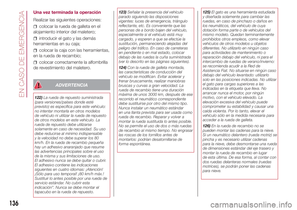 FIAT 500L 2018 Manual de Empleo y Cuidado (in Spanish) Una vez terminada la operación
Realizar las siguientes operaciones:
colocar la rueda de galleta en el
alojamiento interior del maletero;
introducir el gato y las demás
herramientas en su caja;
coloc FIAT 500L 2018 Manual de Empleo y Cuidado (in Spanish) Una vez terminada la operación
Realizar las siguientes operaciones:
colocar la rueda de galleta en el
alojamiento interior del maletero;
introducir el gato y las demás
herramientas en su caja;
coloc