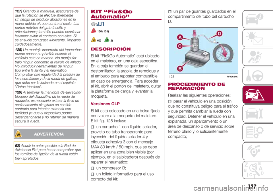 FIAT 500L 2018 Manual de Empleo y Cuidado (in Spanish) 127)Girando la manivela, asegurarse de
que la rotación se efectúe libremente
sin riesgo de producir abrasiones en la
mano debido al roce contra el suelo. Las
partes móviles del gato (husillo y
arti FIAT 500L 2018 Manual de Empleo y Cuidado (in Spanish) 127)Girando la manivela, asegurarse de
que la rotación se efectúe libremente
sin riesgo de producir abrasiones en la
mano debido al roce contra el suelo. Las
partes móviles del gato (husillo y
arti