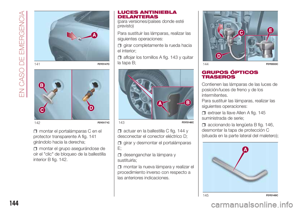 FIAT 500L 2018 Manual de Empleo y Cuidado (in Spanish) montar el portalámparas C en el
protector transparente A fig. 141
girándolo hacia la derecha;
montar el grupo asegurándose de
oír el "clic" de bloqueo de la ballestilla
interior B fig. 142 FIAT 500L 2018 Manual de Empleo y Cuidado (in Spanish) montar el portalámparas C en el
protector transparente A fig. 141
girándolo hacia la derecha;
montar el grupo asegurándose de
oír el "clic" de bloqueo de la ballestilla
interior B fig. 142