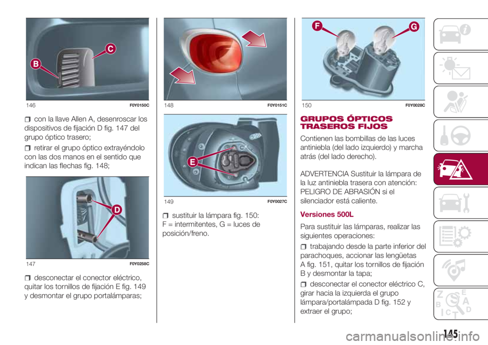 FIAT 500L 2018 Manual de Empleo y Cuidado (in Spanish) con la llave Allen A, desenroscar los
dispositivos de fijación D fig. 147 del
grupo óptico trasero;
retirar el grupo óptico extrayéndolo
con las dos manos en el sentido que
indican las flechas fig FIAT 500L 2018 Manual de Empleo y Cuidado (in Spanish) con la llave Allen A, desenroscar los
dispositivos de fijación D fig. 147 del
grupo óptico trasero;
retirar el grupo óptico extrayéndolo
con las dos manos en el sentido que
indican las flechas fig