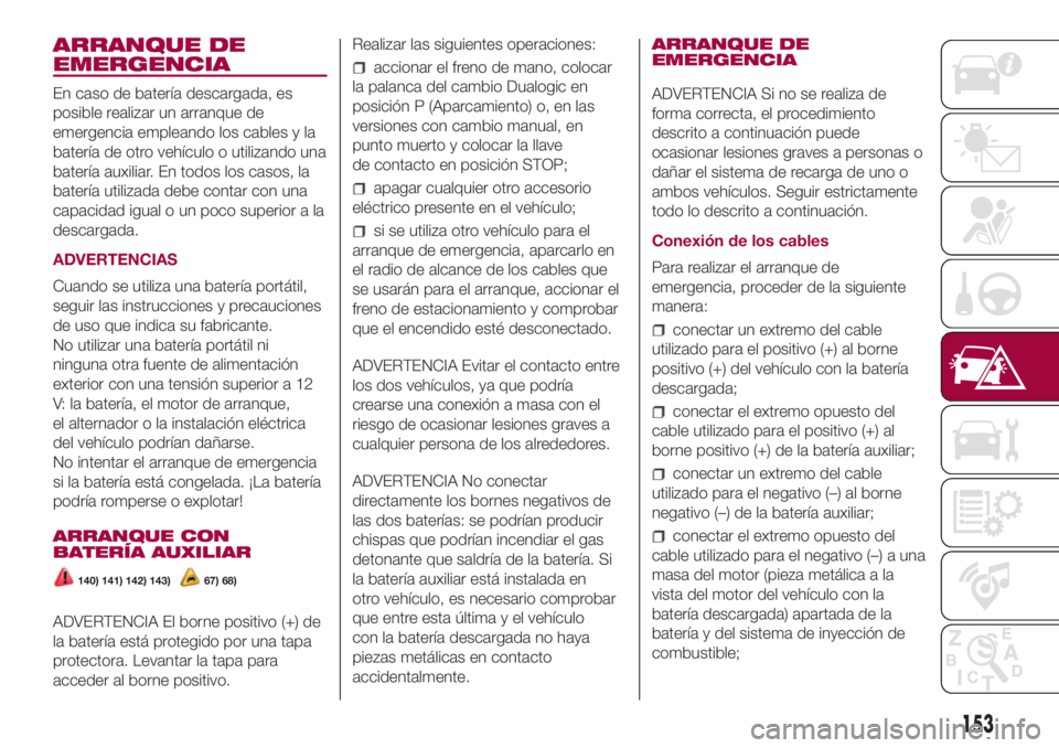 FIAT 500L 2018 Manual de Empleo y Cuidado (in Spanish) ARRANQUE DE
EMERGENCIA
En caso de batería descargada, es
posible realizar un arranque de
emergencia empleando los cables y la
batería de otro vehículo o utilizando una
batería auxiliar. En todos l FIAT 500L 2018 Manual de Empleo y Cuidado (in Spanish) ARRANQUE DE
EMERGENCIA
En caso de batería descargada, es
posible realizar un arranque de
emergencia empleando los cables y la
batería de otro vehículo o utilizando una
batería auxiliar. En todos l