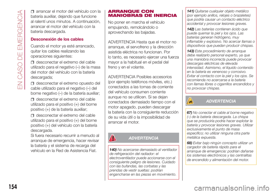 FIAT 500L 2018 Manual de Empleo y Cuidado (in Spanish) arrancar el motor del vehículo con la
batería auxiliar, dejando que funcione
al ralentí unos minutos. A continuación,
arrancar el motor del vehículo con la
batería descargada.
Desconexión de lo FIAT 500L 2018 Manual de Empleo y Cuidado (in Spanish) arrancar el motor del vehículo con la
batería auxiliar, dejando que funcione
al ralentí unos minutos. A continuación,
arrancar el motor del vehículo con la
batería descargada.
Desconexión de lo