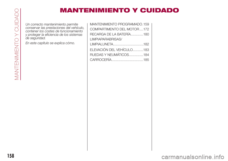 FIAT 500L 2018 Manual de Empleo y Cuidado (in Spanish) MANTENIMIENTO Y CUIDADO
Un correcto mantenimiento permite
conservar las prestaciones del vehículo,
contener los costes de funcionamiento
y proteger la eficiencia de los sistemas
de seguridad.
En este FIAT 500L 2018 Manual de Empleo y Cuidado (in Spanish) MANTENIMIENTO Y CUIDADO
Un correcto mantenimiento permite
conservar las prestaciones del vehículo,
contener los costes de funcionamiento
y proteger la eficiencia de los sistemas
de seguridad.
En este