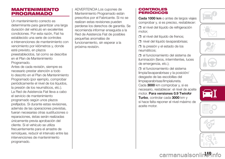 FIAT 500L 2018 Manual de Empleo y Cuidado (in Spanish) MANTENIMIENTO
PROGRAMADO
Un mantenimiento correcto es
determinante para garantizar una larga
duración del vehículo en excelentes
condiciones. Por esta razón, Fiat ha
establecido una serie de contro FIAT 500L 2018 Manual de Empleo y Cuidado (in Spanish) MANTENIMIENTO
PROGRAMADO
Un mantenimiento correcto es
determinante para garantizar una larga
duración del vehículo en excelentes
condiciones. Por esta razón, Fiat ha
establecido una serie de contro
