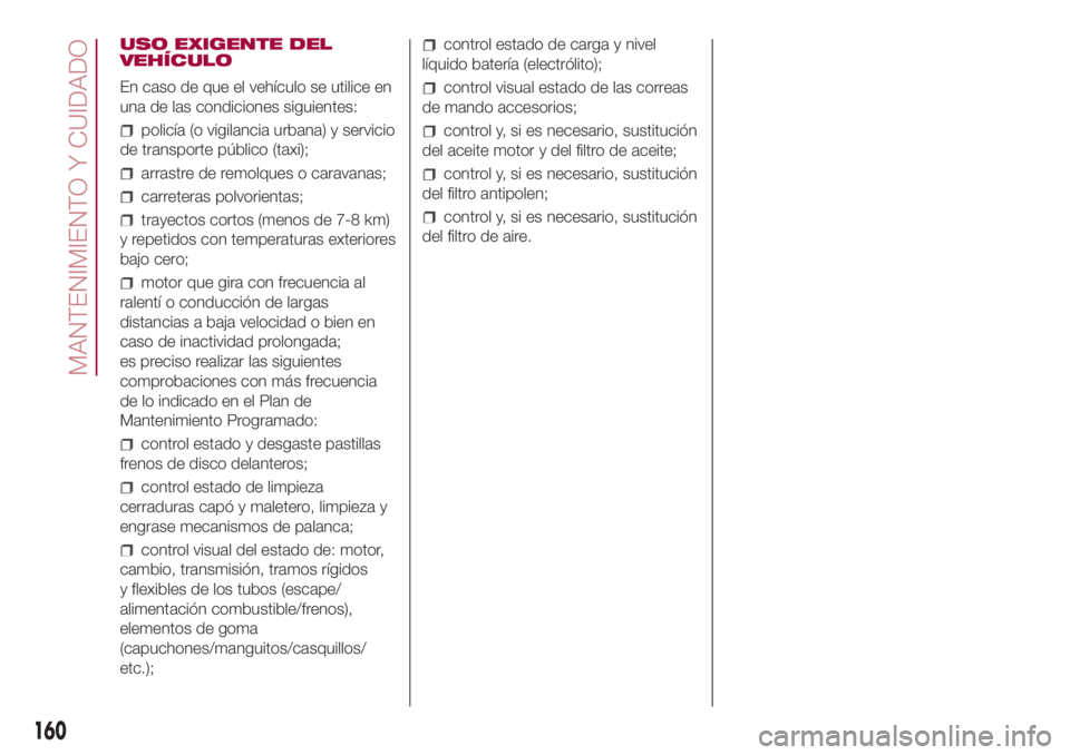 FIAT 500L 2018 Manual de Empleo y Cuidado (in Spanish) USO EXIGENTE DEL
VEHÍCULO
En caso de que el vehículo se utilice en
una de las condiciones siguientes:
policía (o vigilancia urbana) y servicio
de transporte público (taxi);
arrastre de remolques o FIAT 500L 2018 Manual de Empleo y Cuidado (in Spanish) USO EXIGENTE DEL
VEHÍCULO
En caso de que el vehículo se utilice en
una de las condiciones siguientes:
policía (o vigilancia urbana) y servicio
de transporte público (taxi);
arrastre de remolques o