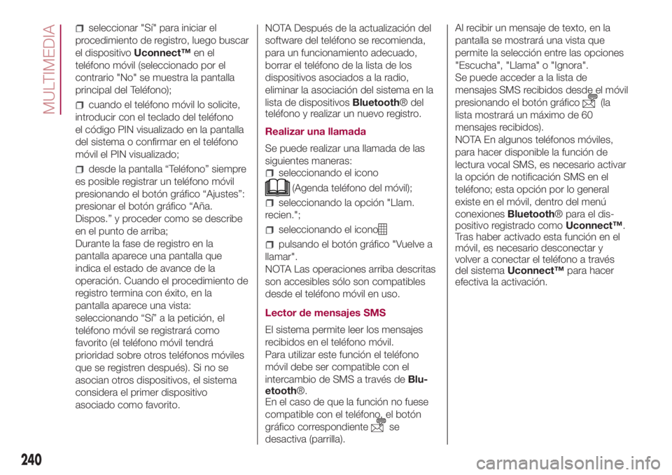 FIAT 500L 2018  Manual de Empleo y Cuidado (in Spanish) seleccionar "Sí" para iniciar el
procedimiento de registro, luego buscar
el dispositivoUconnect™en el
teléfono móvil (seleccionado por el
contrario "No" se muestra la pantalla
pri