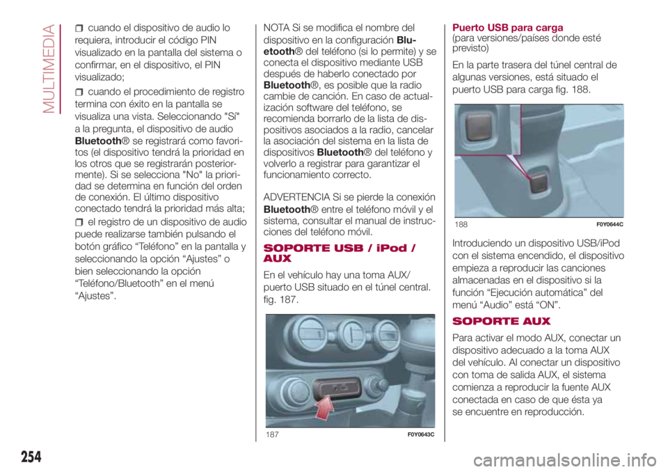 FIAT 500L 2018  Manual de Empleo y Cuidado (in Spanish) cuando el dispositivo de audio lo
requiera, introducir el código PIN
visualizado en la pantalla del sistema o
confirmar, en el dispositivo, el PIN
visualizado;
cuando el procedimiento de registro
ter