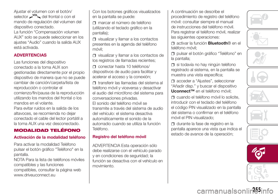 FIAT 500L 2018  Manual de Empleo y Cuidado (in Spanish) Ajustar el volumen con el botón/
selector
del frontal o con el
mando de regulación del volumen del
dispositivo conectado.
La función “Compensación volumen
AUX” solo se puede seleccionar en los