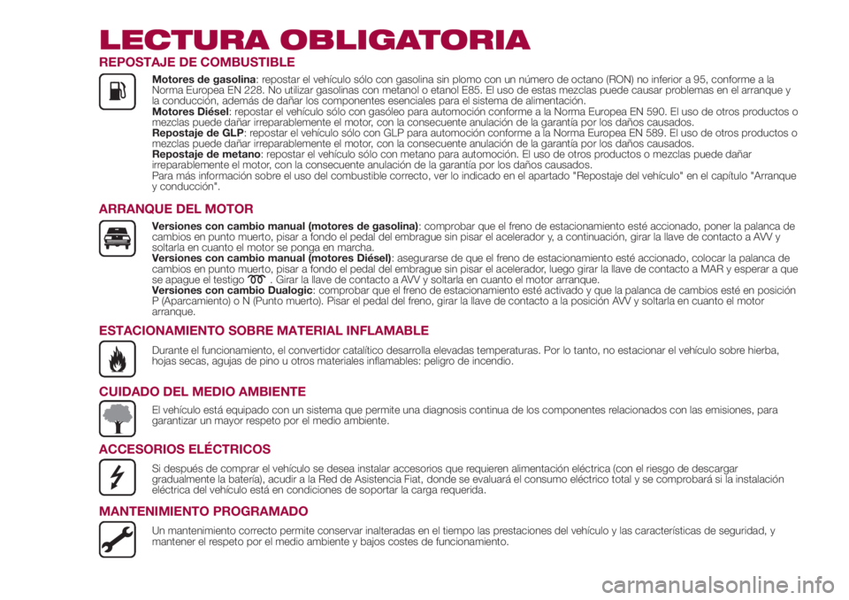 FIAT 500L 2018  Manual de Empleo y Cuidado (in Spanish) LECTURA OBLIGATORIA
REPOSTAJE DE COMBUSTIBLE
Motores de gasolina: repostar el vehículo sólo con gasolina sin plomo con un número de octano (RON) no inferior a 95, conforme a la
Norma Europea EN 228