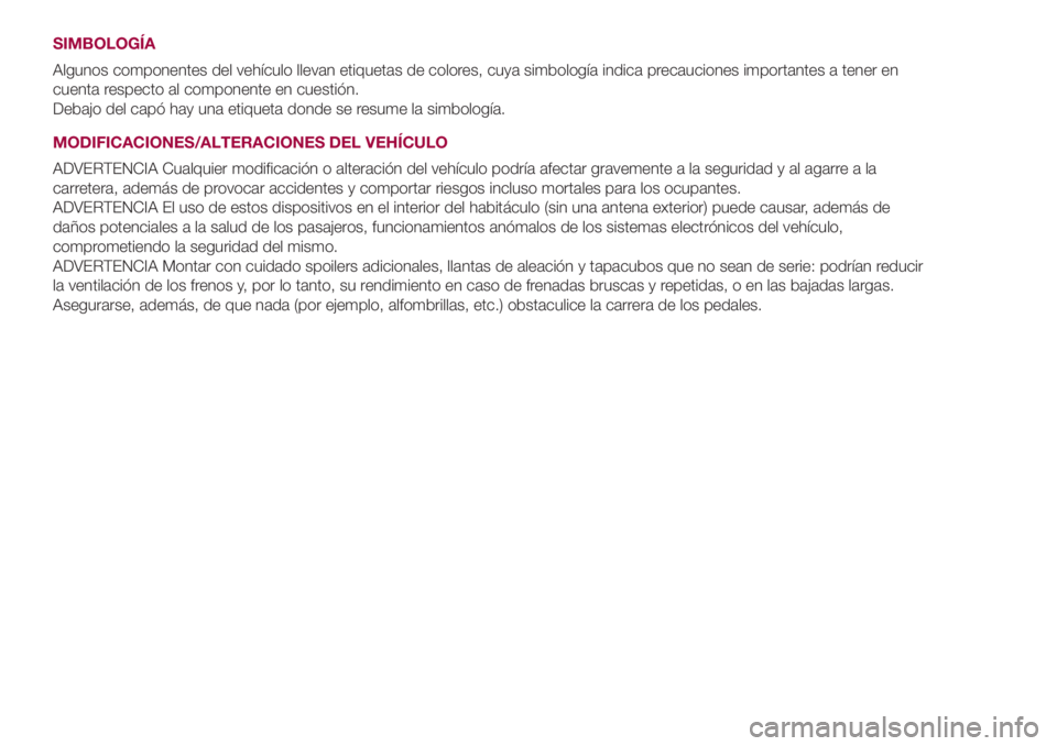 FIAT 500L 2018  Manual de Empleo y Cuidado (in Spanish) SIMBOLOGÍA
Algunos componentes del vehículo llevan etiquetas de colores, cuya simbología indica precauciones importantes a tener en
cuenta respecto al componente en cuestión.
Debajo del capó hay 